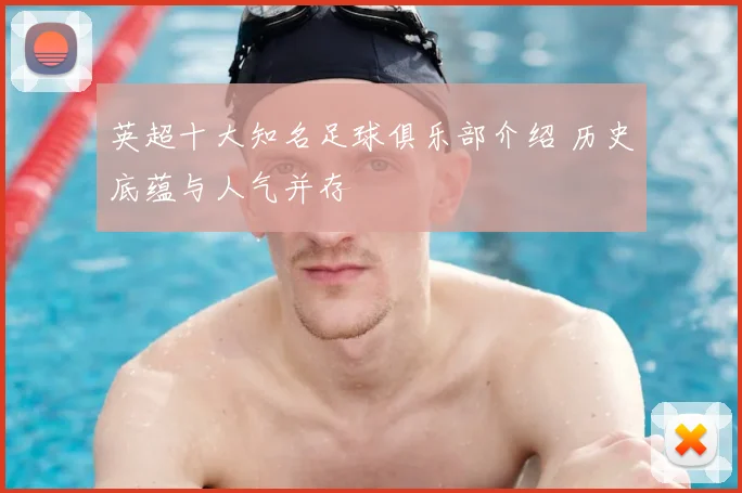 英超十大知名足球俱乐部介绍 历史底蕴与人气并存