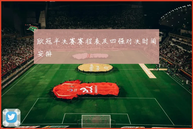 欧冠半决赛赛程表及四强对决时间安排