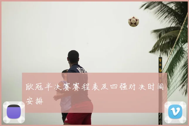 欧冠半决赛赛程表及四强对决时间安排