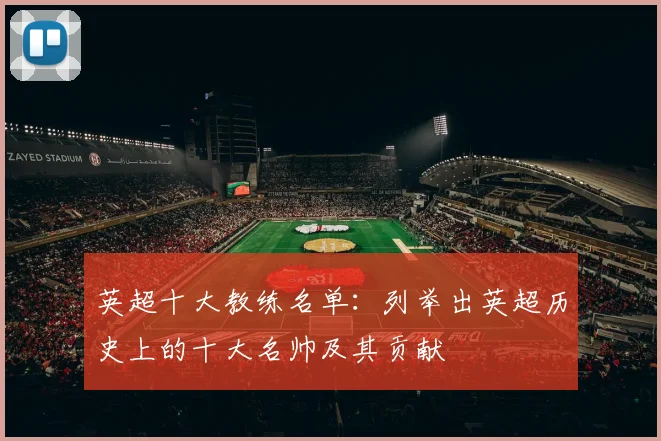 英超十大教练名单:列举出英超历史上的十大名帅及其贡献